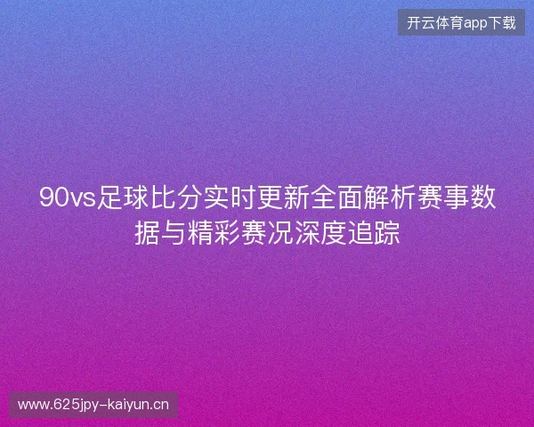 90vs足球比分实时更新全面解析赛事数据与精彩赛况深度追踪
