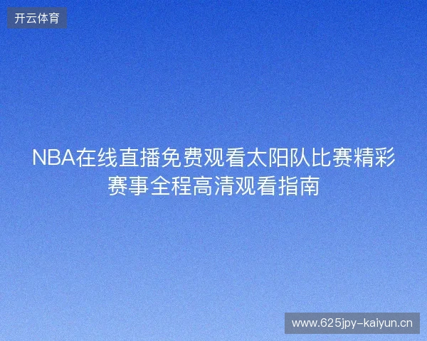 NBA在线直播免费观看太阳队比赛精彩赛事全程高清观看指南