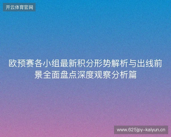 欧预赛各小组最新积分形势解析与出线前景全面盘点深度观察分析篇