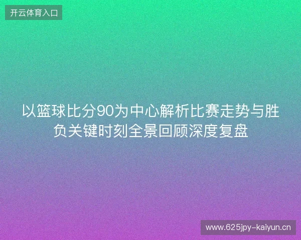 以篮球比分90为中心解析比赛走势与胜负关键时刻全景回顾深度复盘