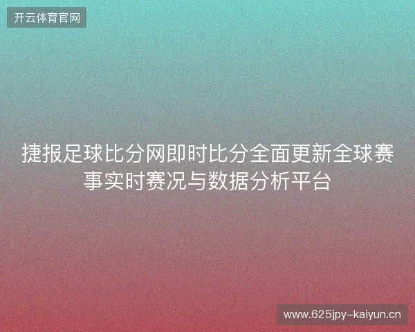 捷报足球比分网即时比分全面更新全球赛事实时赛况与数据分析平台