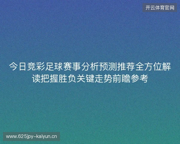 今日竞彩足球赛事分析预测推荐全方位解读把握胜负关键走势前瞻参考