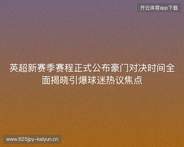 英超新赛季赛程正式公布豪门对决时间全面揭晓引爆球迷热议焦点