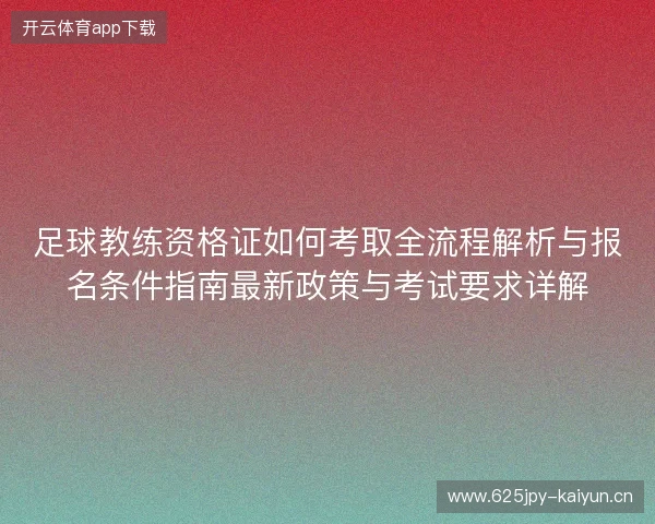 足球教练资格证如何考取全流程解析与报名条件指南最新政策与考试要求详解
