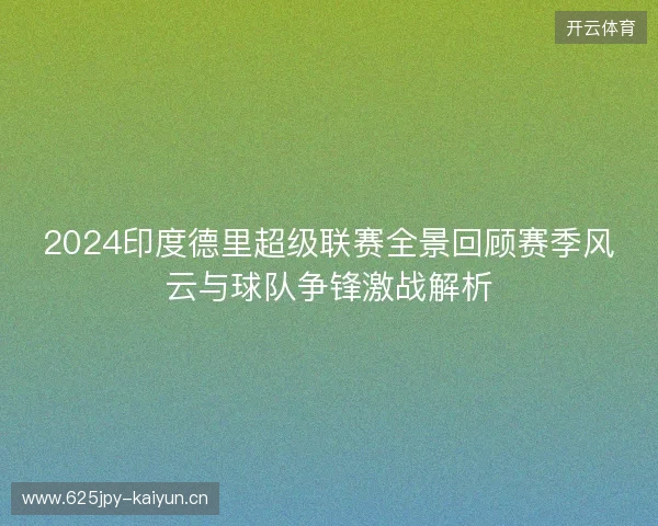 2024印度德里超级联赛全景回顾赛季风云与球队争锋激战解析 2024印度德里超级联赛全景回顾赛季风云与球队争锋激战解析