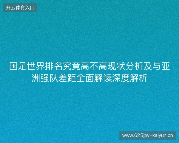 国足世界排名究竟高不高现状分析及与亚洲强队差距全面解读深度解析 国足世界排名究竟高不高现状分析及与亚洲强队差距全面解读深度解析