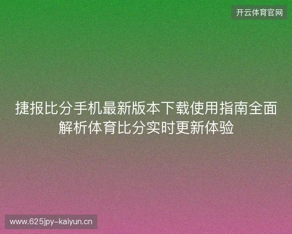 捷报比分手机最新版本下载使用指南全面解析体育比分实时更新体验