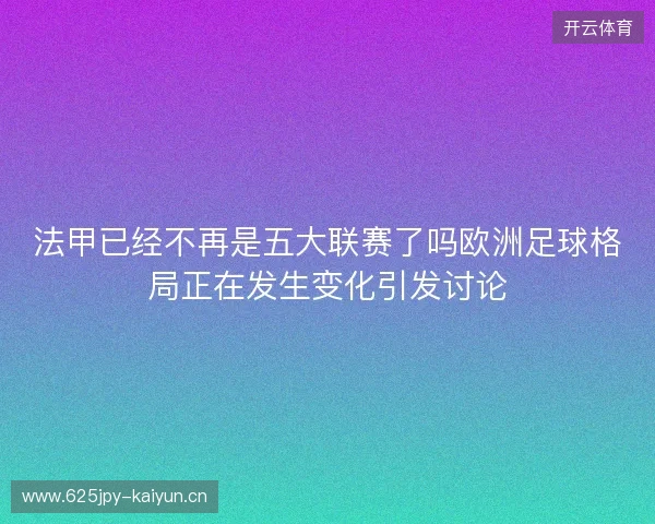 法甲已经不再是五大联赛了吗欧洲足球格局正在发生变化引发讨论 法甲已经不再是五大联赛了吗欧洲足球格局正在发生变化引发讨论