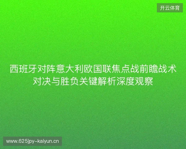 西班牙对阵意大利欧国联焦点战前瞻战术对决与胜负关键解析深度观察